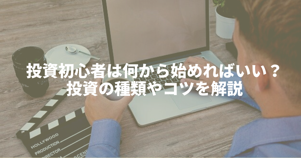 投資初心者は何から始めればいい？投資の種類やコツを解説